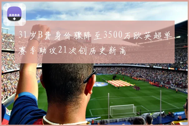 31岁B费身价骤降至3500万欧英超单赛季助攻21次创历史新高
