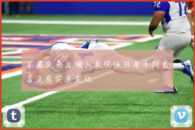 东眉交易后湖人表现依旧考辛斯直言没有实质变化
