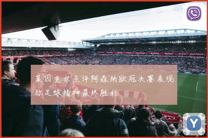 莱因克尔点评阿森纳欧冠决赛表现称足球精神最终胜利
