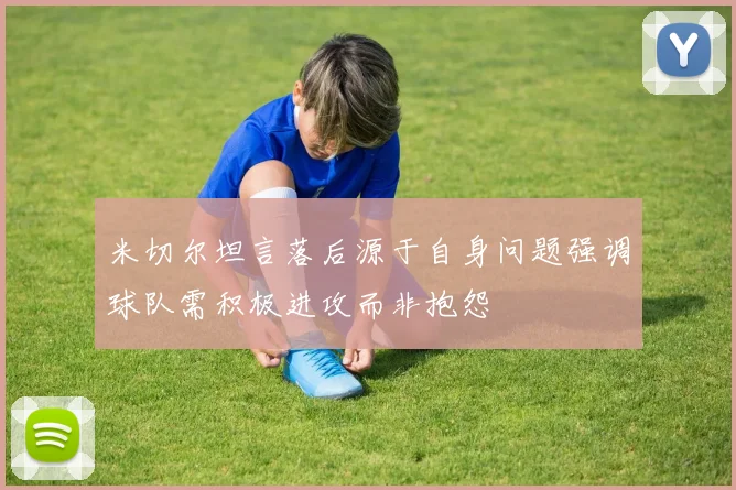 米切尔坦言落后源于自身问题强调球队需积极进攻而非抱怨