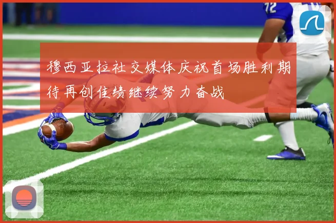 穆西亚拉社交媒体庆祝首场胜利期待再创佳绩继续努力奋战