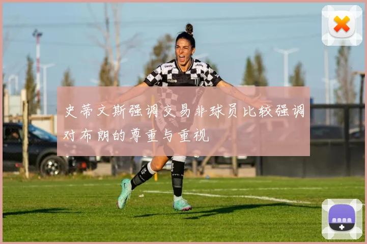 史蒂文斯强调交易非球员比较强调对布朗的尊重与重视