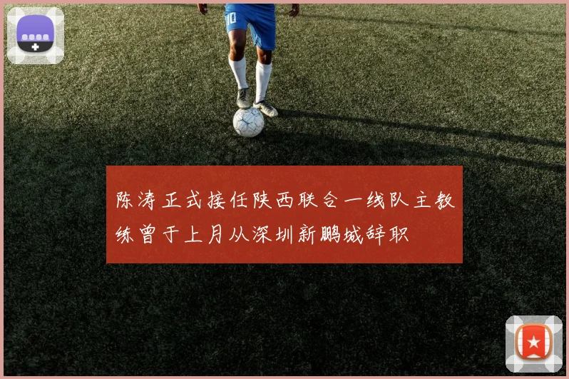 陈涛正式接任陕西联合一线队主教练曾于上月从深圳新鹏城辞职