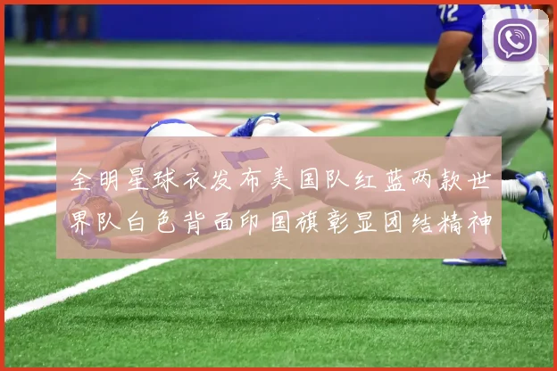 全明星球衣发布美国队红蓝两款世界队白色背面印国旗彰显团结精神