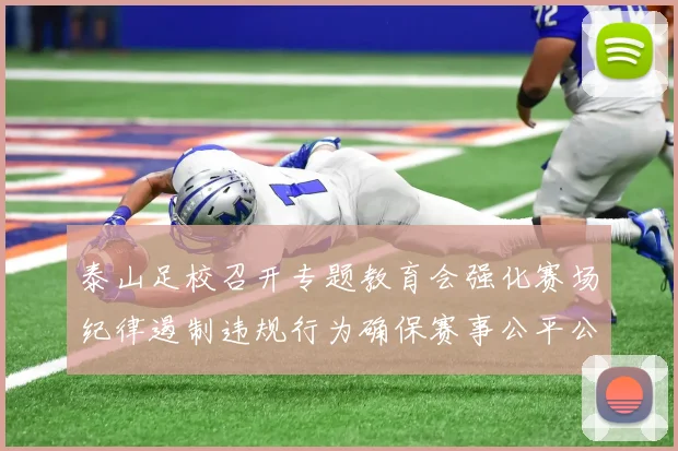泰山足校召开专题教育会强化赛场纪律遏制违规行为确保赛事公平公正