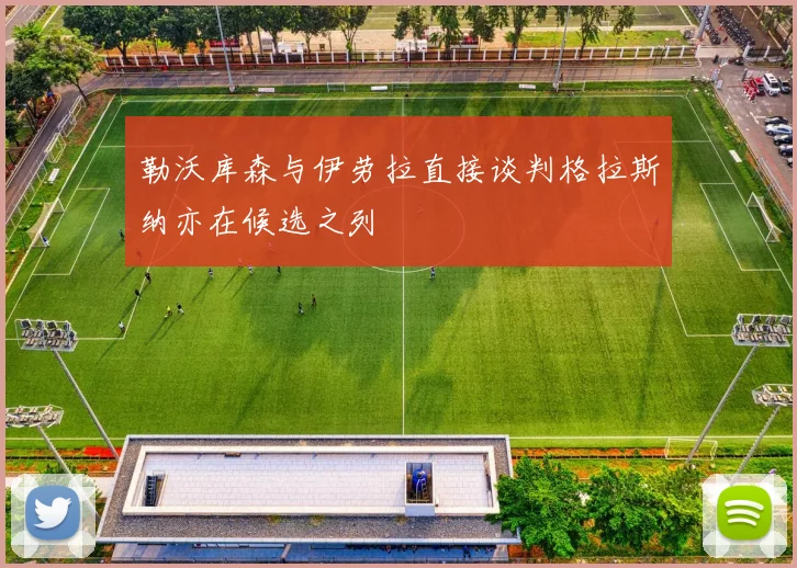 勒沃库森与伊劳拉直接谈判格拉斯纳亦在候选之列